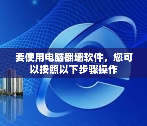 要使用电脑翻墙软件，您可以按照以下步骤操作