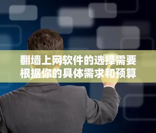翻墙上网软件的选择需要根据你的具体需求和预算来决定。以下是一些常见的翻墙软件推荐，供你参考