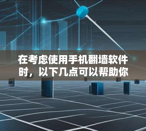 在考虑使用手机翻墙软件时，以下几点可以帮助你做出明智的选择