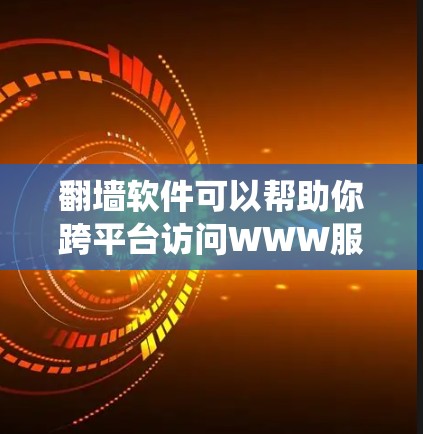 翻墙软件可以帮助你跨平台访问WWW服务器，例如Windows电脑、手机设备。以下是一个系统化的指南，帮助你找到和使用适合的翻墙软件