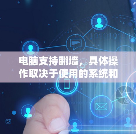 电脑支持翻墙，具体操作取决于使用的系统和软件。以下是一些步骤和工具，帮助您使用翻墙软件
