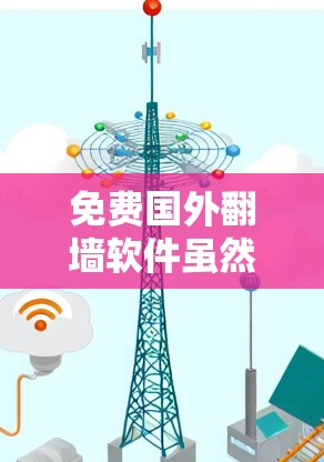 免费国外翻墙软件虽然不能完全破解国外网站，但可以提供一些基本的网络访问功能。以下是几个免费的国外翻墙软件推荐，供您参考