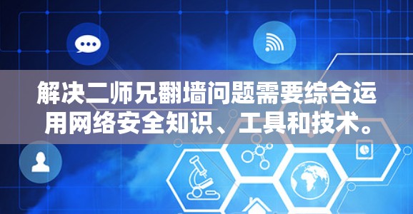 解决二师兄翻墙问题需要综合运用网络安全知识、工具和技术。以下是详细的步骤指南
