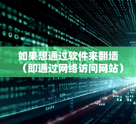 如果想通过软件来翻墙（即通过网络访问网站）然后观看漫画，你可以使用以下几种软件，这些软件通常支持翻墙和观看互联网资源。以下是一些常用的软件推荐