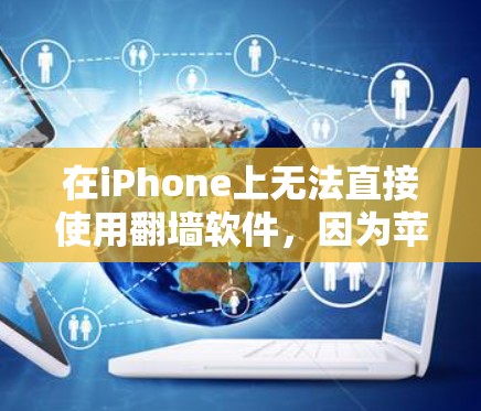 在iPhone上无法直接使用翻墙软件，因为苹果的网络管理工具有限，无法直接访问互联网。然而，可以通过以下方法模拟翻墙功能