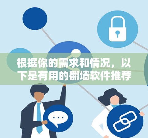 根据你的需求和情况，以下是有用的翻墙软件推荐