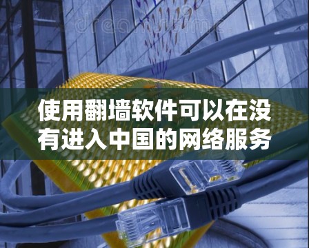 使用翻墙软件可以在没有进入中国的网络服务的情况下访问中国的互联网，但需要考虑一些技术细节和使用限制。以下是一些步骤性的建议