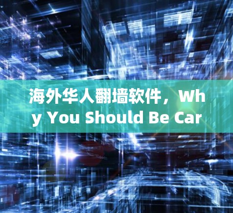 海外华人翻墙软件，Why You Should Be Careful