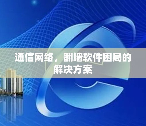 通信网络，翻墙软件困局的解决方案