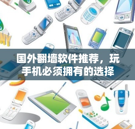 国外翻墙软件推荐，玩手机必须拥有的选择