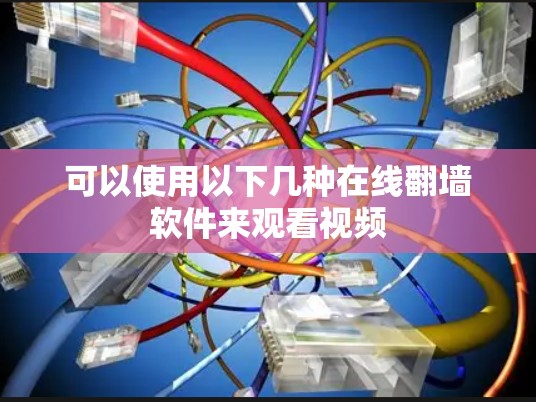 可以使用以下几种在线翻墙软件来观看视频