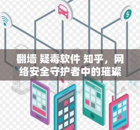 翻墙 疑毒软件 知乎，网络安全守护者中的璀璨光芒