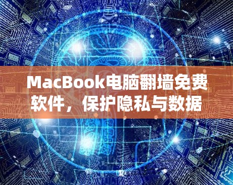 MacBook电脑翻墙免费软件，保护隐私与数据安全的实用指南