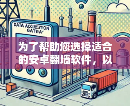 为了帮助您选择适合的安卓翻墙软件，以下是分步建议