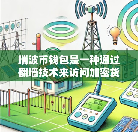 瑞波币钱包是一种通过翻墙技术来访问加密货币网络的软件，旨在为用户提供在线访问加密货币的便利。以下是对该软件的详细解析