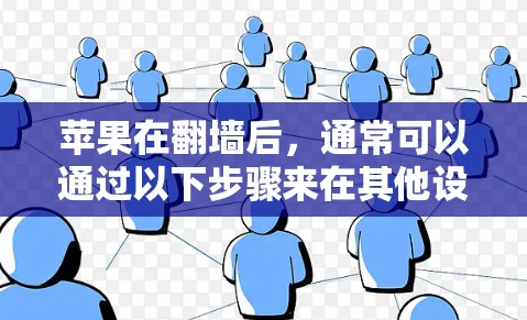 苹果在翻墙后，通常可以通过以下步骤来在其他设备上安装或使用应用软件