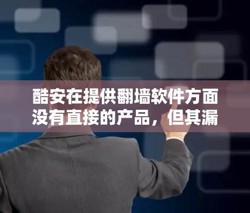 酷安在提供翻墙软件方面没有直接的产品，但其漏洞扫描和安全审计功能可能间接帮助用户实现翻墙。以下是详细的总结