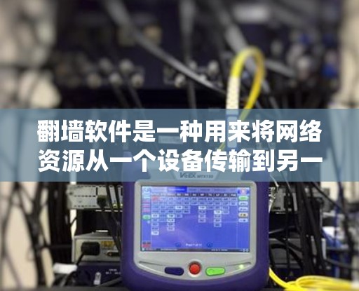 翻墙软件是一种用来将网络资源从一个设备传输到另一个设备上的工具，通常用于长时间在线访问互联网资源。以下是对翻墙软件的详细介绍