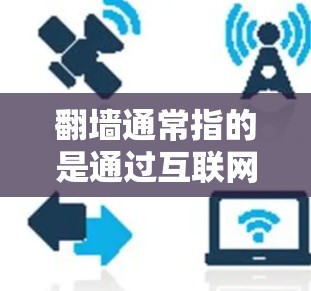 翻墙通常指的是通过互联网进行访问或访问网络资源的手段。在技术领域，翻墙有时也指软件或应用程序的访问控制，例如通过认证或授权来访问特定网站或资源