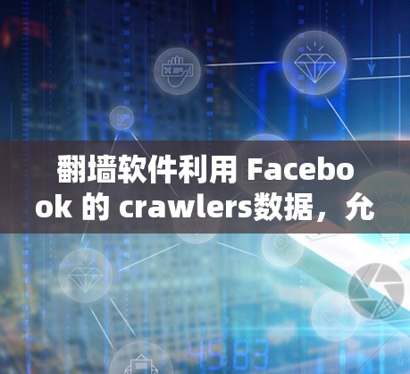 翻墙软件利用 Facebook 的 crawlers数据，允许用户访问其隐藏的服务器。以下是一些推荐的工具和方法，帮助您访问 Facebook 的 crawlers