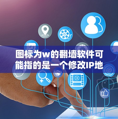 图标为w的翻墙软件可能指的是一个修改IP地址的工具，其中w可能是一个缩写或特定的字符。例如，一些翻墙软件的名称可能包含w来表示特定的功能或特性