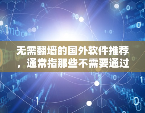 无需翻墙的国外软件推荐，通常指那些不需要通过网络或翻墙访问的软件。以下是一些免费且无需翻墙的国外软件推荐