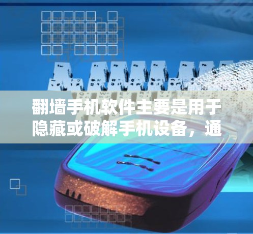翻墙手机软件主要是用于隐藏或破解手机设备，通常通过输入手机型号和品牌来实现设备的隐藏，而不是隐藏整个设备。以下是对这类软件的详细分析