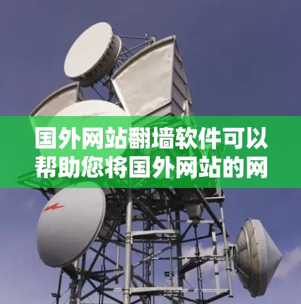 国外网站翻墙软件可以帮助您将国外网站的网站内容复制到国内的服务器上，以便访问。这些软件通常支持多平台访问，包括电脑、手机、平板等。以下是几种常见的国外网站翻墙软件，它们各有特点，适合不同的需求