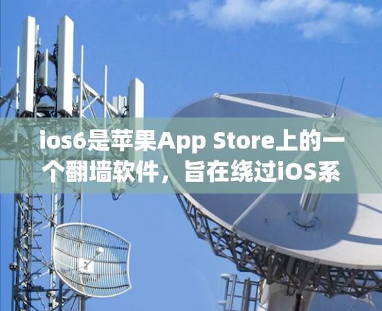 ios6是苹果App Store上的一个翻墙软件，旨在绕过iOS系统的密码保护，允许用户访问互联网。以下是关于ios6的详细信息