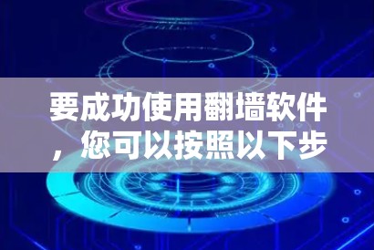 要成功使用翻墙软件，您可以按照以下步骤进行
