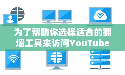 为了帮助你选择适合的翻墙工具来访问YouTube和其他视频平台，以下是分步骤的建议