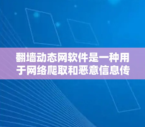 翻墙动态网软件是一种用于网络爬取和恶意信息传播的工具。以下是对该软件的详细分析和使用指南