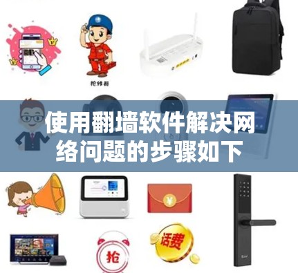 使用翻墙软件解决网络问题的步骤如下