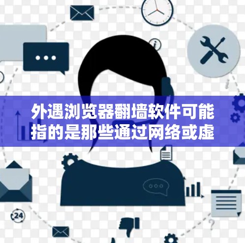 外遇浏览器翻墙软件可能指的是那些通过网络或虚拟网络实现的自动翻墙功能或虚拟浏览器。这类软件通常是为了方便用户访问外部网站或应用程序，而无需担心被网络审查。以下是一些可能与外遇浏览器翻墙软件相关的内容