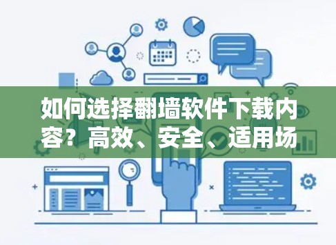 如何选择翻墙软件下载内容？高效、安全、适用场景全解析