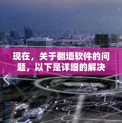 现在，关于翻墙软件的问题，以下是详细的解决方案