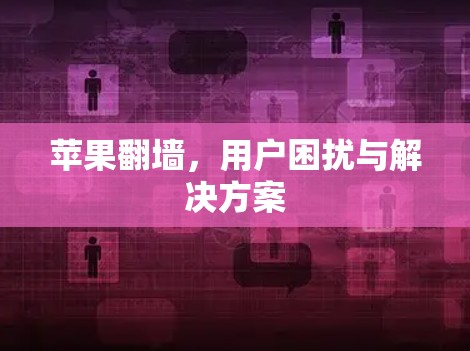 苹果翻墙，用户困扰与解决方案