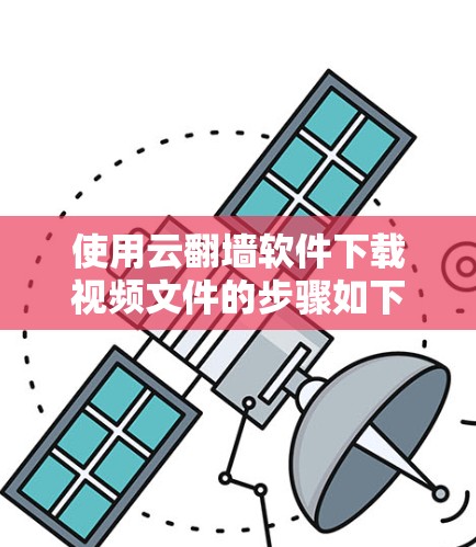 使用云翻墙软件下载视频文件的步骤如下