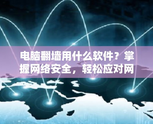 电脑翻墙用什么软件？掌握网络安全，轻松应对网络攻击！