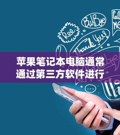 苹果笔记本电脑通常通过第三方软件进行安装和设置，包括翻墙软件。翻墙软件用于改变苹果设备的网络连接方式，通常通过Windows操作系统来实现。以下是对苹果笔记本翻墙软件的详细解释