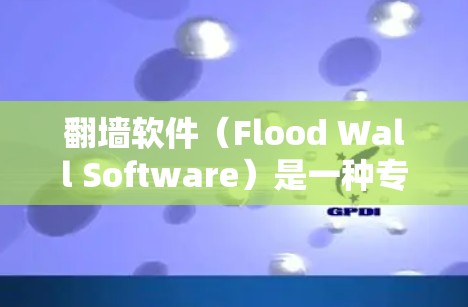 翻墙软件（Flood Wall Software）是一种专门用于访问互联网的软件，旨在提供便捷、安全的访问方式。以下是一些常见的翻墙软件的功能