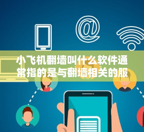 小飞机翻墙叫什么软件通常指的是与翻墙相关的服务器管理工具。以下是一些常见的翻墙工具和软件