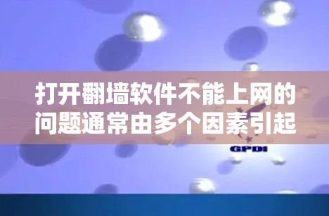 打开翻墙软件不能上网的问题通常由多个因素引起，包括网络被封锁、软件权限问题、网络安全问题、防火墙设置不当、设备配置问题等。以下是一步步的解决方案
