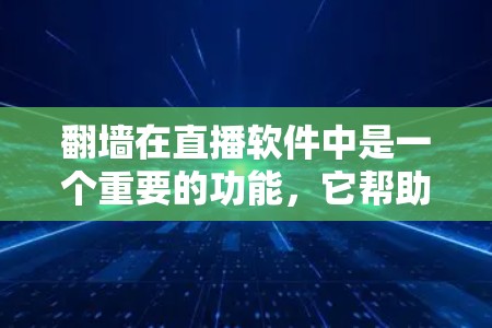 翻墙在直播软件中是一个重要的功能，它帮助平台隐藏或移除某些内容，以便增加观看人数和满足特定需求。以下是对翻墙的详细分析和操作指南