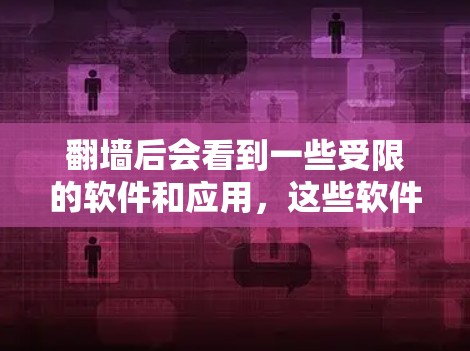翻墙后会看到一些受限的软件和应用，这些软件通常被防火墙阻止访问，包括但不限于恶意软件、不安全的网站、或被封杀的网络资源。以下是一些可能的翻墙后情况和管理建议