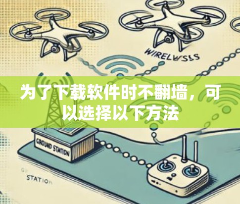 为了下载软件时不翻墙，可以选择以下方法