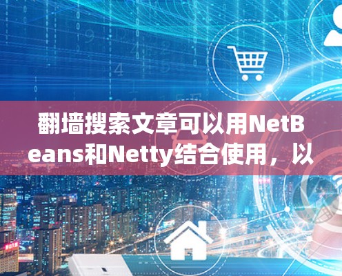 翻墙搜索文章可以用NetBeans和Netty结合使用，以下步骤详细说明