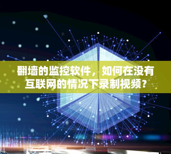 翻墙的监控软件，如何在没有互联网的情况下录制视频？