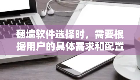 翻墙软件选择时，需要根据用户的具体需求和配置进行评估。以下是一些推荐的翻墙软件，并基于不同的需求提供相应的推荐