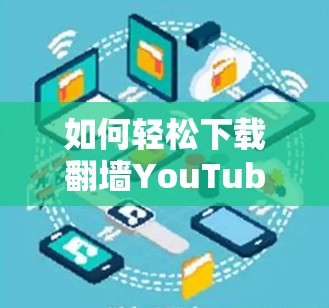 如何轻松下载翻墙YouTube软件